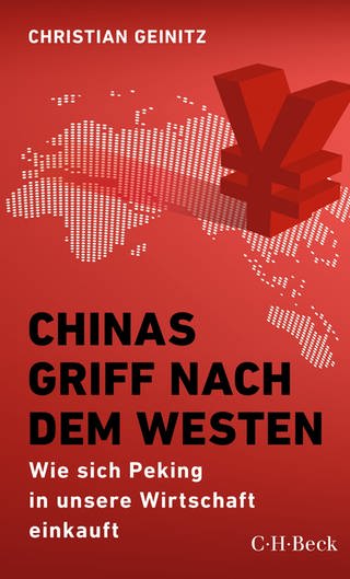 Christian Geinitz, Cover: Chinas Griff nach dem Westen: Wie sich Peking in unsere Wirtschaft einkauft (Beck Paperback) (Foto: C.H.Beck)