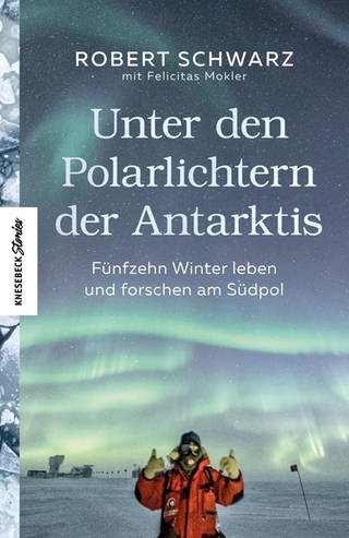 Robert Schwarz, Cover: Unter den Polarlichtern der Antarktis: Fünfzehn Winter leben und forschen am Südpol (Foto: Knesebeck)