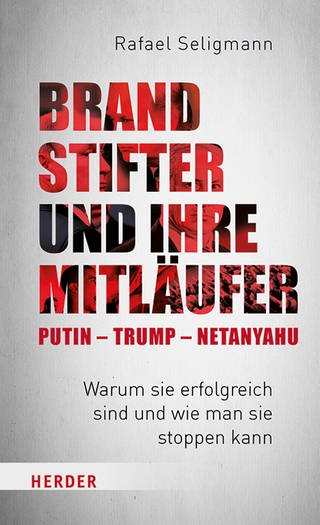 Buchcover: Brandstifter und ihre Mitläufer – Putin – Trump – Netanyahu von Rafael Seligmann (Foto: Verlag Herder)