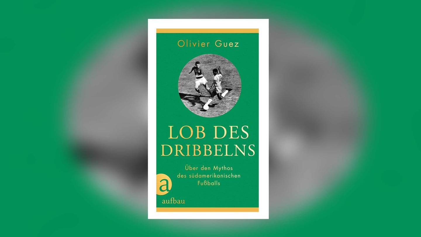 Olivier Guez – Lob des Dribbelns. Über den Mythos des südamerikanischen Fußballs (Foto: Pressestelle, Aufbau Verlag)
