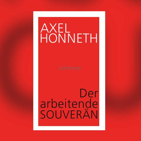 Axel Honneth – Der arbeitende Souverän. Eine normative Theorie der Arbeit (Foto: Pressestelle, Suhrkamp Verlag)