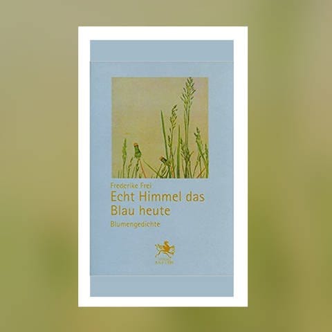Frederike Frei: Echt Himmel das Blau heute: Blumengedichte. Verlag Ralf Liebe 2009 (Foto: Pressestelle, Verlag Ralf Liebe)