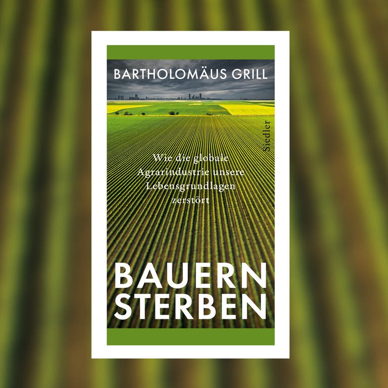 Bartholomäus Grill – Bauernsterben. Wie die globale Agrarindustrie unsere Lebensgrundlagen zerstört (Foto: Pressestelle, Siedler Verlag)