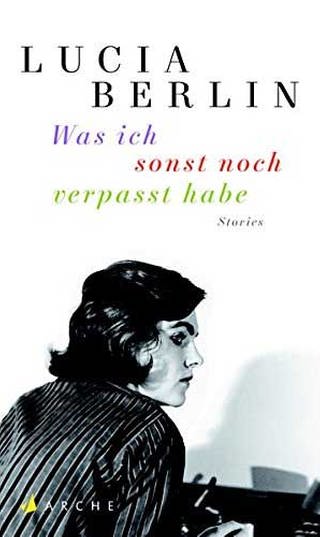 LUCIA BERLIN: Was ich sonst noch verpasst habe (Foto: Pressestelle, Arche Verlag -)