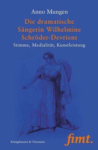 Anno Mungen: Die dramatische Sängerin Wilhelmine Schröder-Devrient (Foto: Pressestelle, Königshausen & Neumann)
