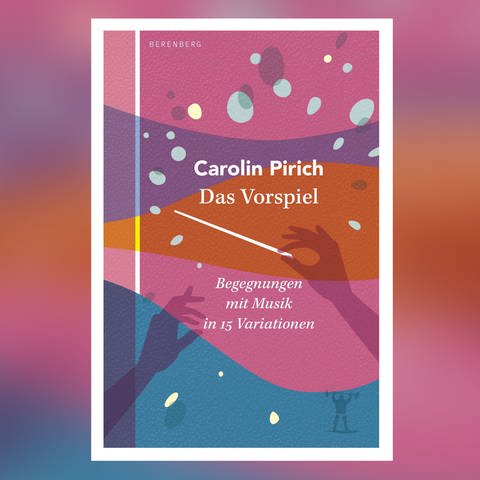 Carolin Pirich: Das Vorspiel - Begegnungen mit Musik in 15 Variationen (Foto: Pressestelle, Berenberg Verlag)