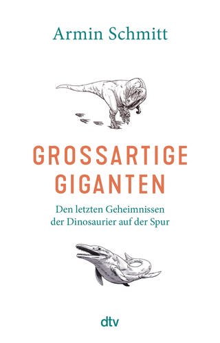 Armin Schmitt: "Großartige Giganten. Den letzten Geheimnissen der Dinosaurier auf der Spur" (Buchcover) (Foto: dtv)