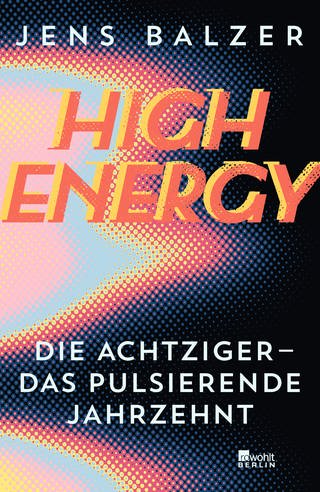 Jens Balzre: High Energy: Die Achtziger - das pulsierende Jahrzehnt (Foto: Pressestelle, ‎Rowohlt Berlin)