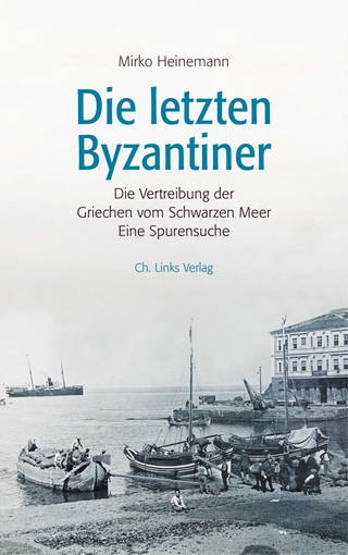 Mirko Heinemann: Die letzten Byzantiner: Die Vertreibung der Griechen vom Schwarzen Meer Eine Spurensuche (Foto: Ch. Links Verlag)