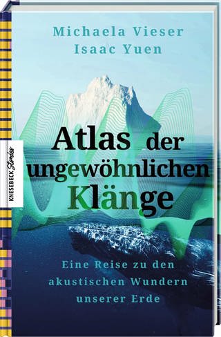 Buchcover "Atlas der ungewöhnlichen Klänge: Eine Reise zu den akustischen Wundern unserer Erde von Michaela Vieser und Isaac Yuen (Foto: Pressestelle, Knesebeck Verlag)