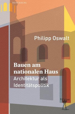 Philipp Oswalt: Bauen am nationalen Haus (Foto: Pressestelle, Berenberg Verlag)