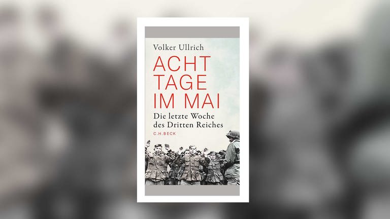 Volker Ullrich - Acht Tage im Mai. Die letzte Woche des Dritten Reiches (Foto: C.H. Beck Verlag)