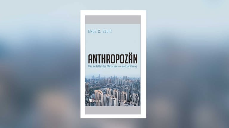Erle C. Ellis - Anthropozän. Das Zeitalter des Menschen – eine Einführung (Foto: oekom Verlag)