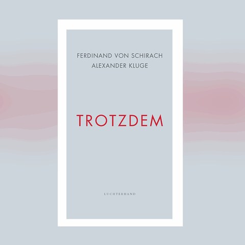 Ferdinand von Schirach  Alexander Kluge: Trotzdem (Foto: Pressestelle, Luchterhand Verlag)