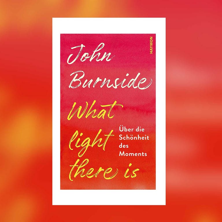 John Burnside - What light there is. Über die Schönheit des Moments (Foto: Pressestelle, Haymon Verlag)