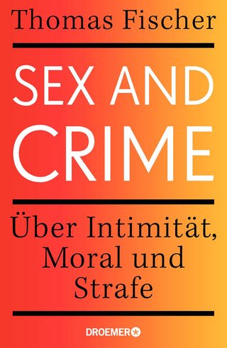 Thomas Fischer - Sex and Crime. Über Intimität, Moral und Strafe