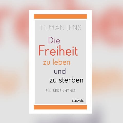 Tilman Jens – Die Freiheit zu leben und zu sterben. Ein Bekenntnis. (Foto: Pressestelle, Ludwig Buchverlag)