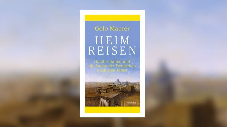 Golo Maurer - Heimreisen. Goethe, Italien und die  Suche der Deutschen nach sich selbst