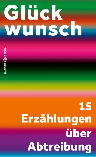 Buchcover „Glückwunsch: 15 Erzählungen über Abtreibung“  (Foto: Pressestelle, Hanser Berlin)
