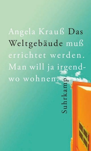 Angela Krauß – Das Weltgebäude muß errichtet werden. Man will ja irgendwo wohnen. (Foto: Pressestelle, Suhrkamp Verlag)