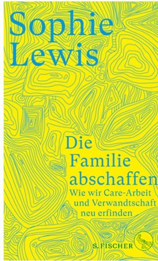 Buchcover "Die Familie abschaffen. Wie wir Care-Arbeit und Verwandtschaft neu erfinden" von Sophie Lewis