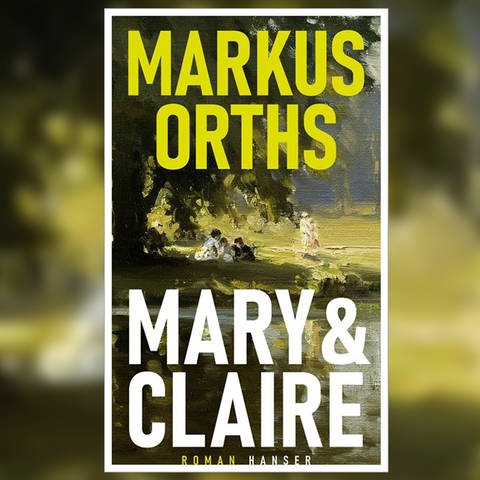 „Mary & Claire“ von Markus Orths (Foto: Pressestelle, Hanser Verlag)
