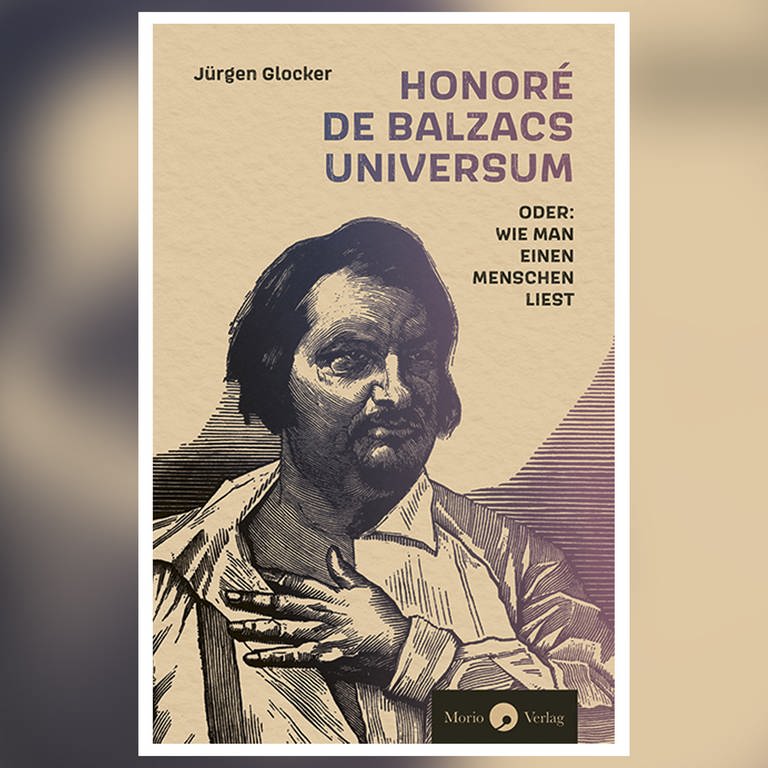 Jürgen Glocker, „Honoré de Balzacs Universum oder: wie man einen Menschen liest“ (Foto: Pressestelle, Morio Verlag)