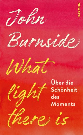 Cover des Buches John Burnside: What light there is. Über die Schönheit des Moments (Foto: Pressestelle, Haymon Verlag)