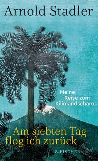Cover des Buches Arnold Stadler: Am siebten Tag flog ich zurück. Meine Reise zum Kilimandscharo  (Foto: Pressestelle, Verlag: S. Fischer)