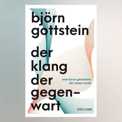 Björn Gottstein: „Der Klang der Gegenwart. Eine kurze Geschichte der neuen Musik“