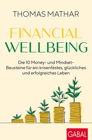 Cover: Financial Wellbeing. Die 10 Money- und Mindset-Bausteine für ein krisenfestes, glückliches und erfolgreiches Leben von Thomas Mathar (Foto: GABAL)